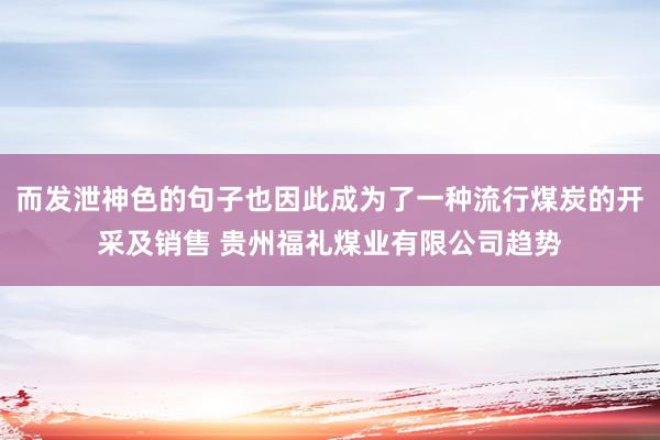 而发泄神色的句子也因此成为了一种流行煤炭的开采及销售 贵州福礼煤业有限公司趋势