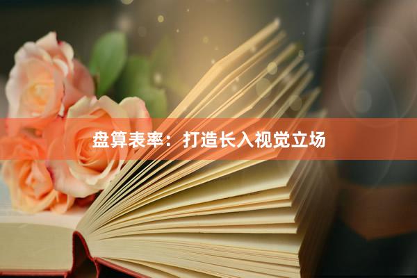 盘算表率:打造长入视觉立场